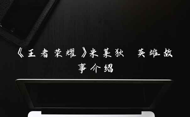 《王者荣耀》米莱狄 英雄故事介绍