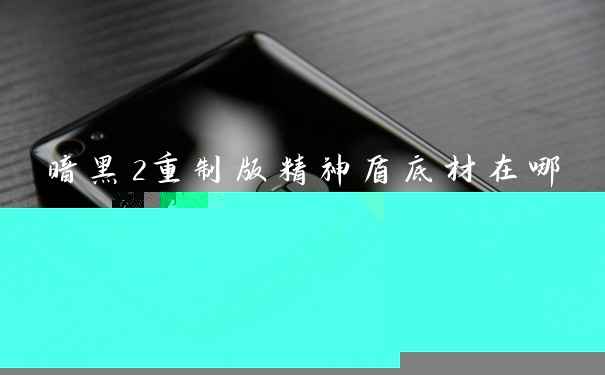 暗黑2重制版精神盾底材在哪刷 4孔盾掉落位置
