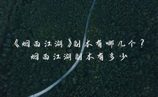 《烟雨江湖》副本有哪几个?烟雨江湖副本有多少