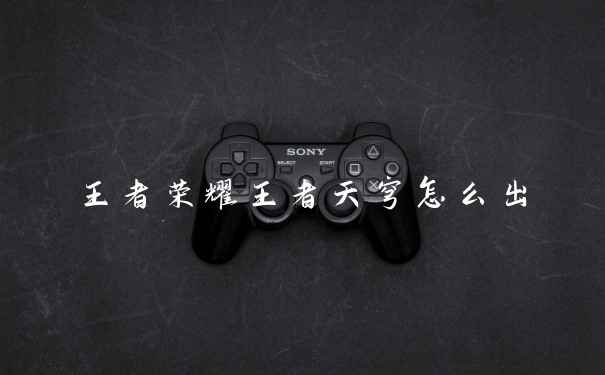 王者荣耀王者天穹怎么出