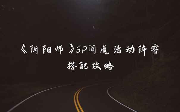 《阴阳师》sp阎魔活动阵容搭配攻略