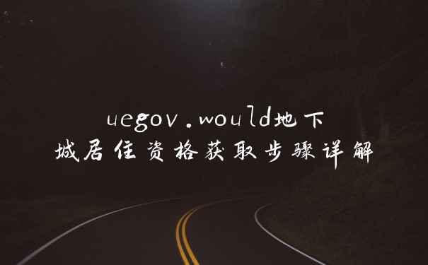 uegov.would地下城居住资格获取步骤详解