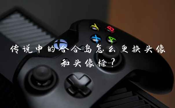 传说中的合合岛怎么更换头像和头像框？