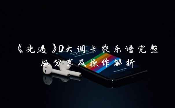 《光遇》D大调卡农乐谱完整版分享及操作解析