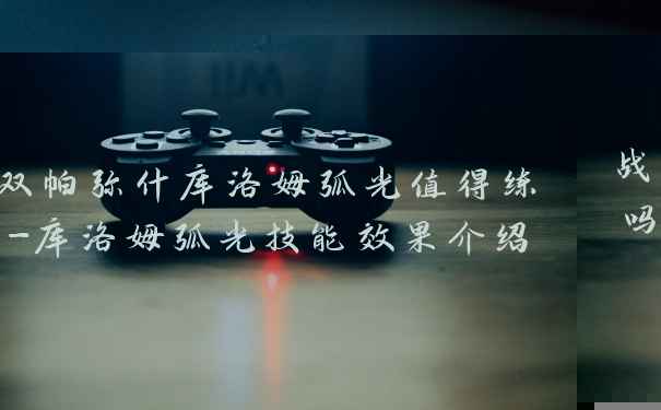 战双帕弥什库洛姆弧光值得练吗-库洛姆弧光技能效果介绍