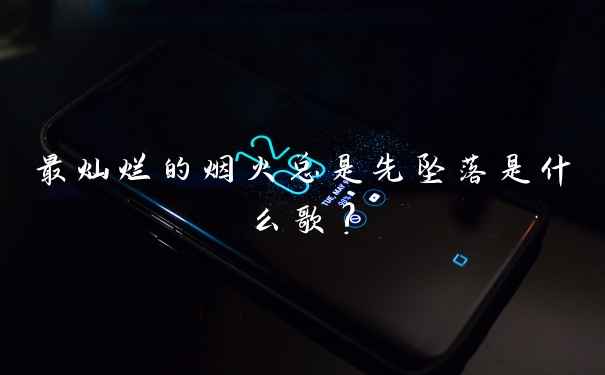 最灿烂的烟火总是先坠落是什么歌?