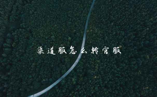 渠道服怎么转官服