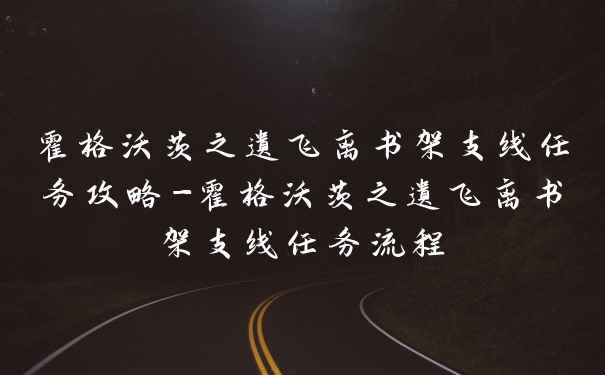 霍格沃茨之遗飞离书架支线任务攻略-霍格沃茨之遗飞离书架支线任务流程
