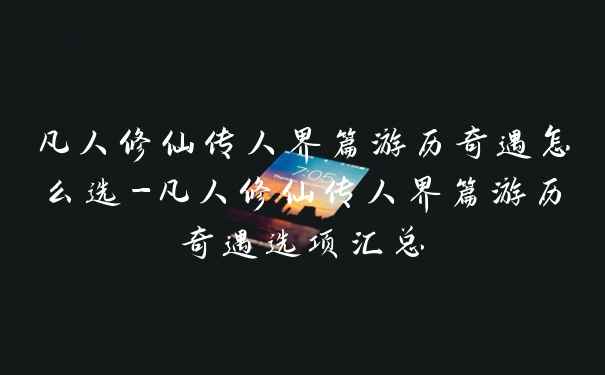 凡人修仙传人界篇游历奇遇怎么选-凡人修仙传人界篇游历奇遇选项汇总
