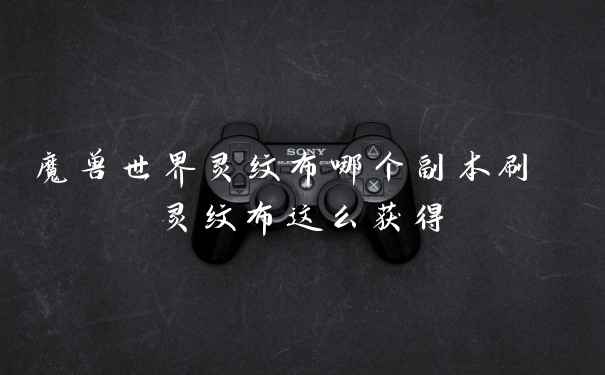 魔兽世界灵纹布哪个副本刷 灵纹布这么获得