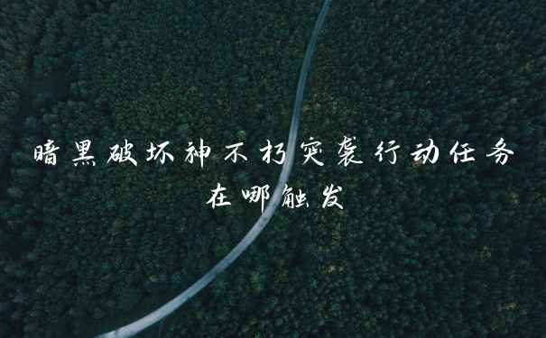 暗黑破坏神不朽突袭行动任务在哪触发