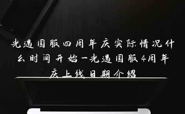 光遇国服四周年庆实际情况什么时间开始-光遇国服4周年庆上线日期介绍