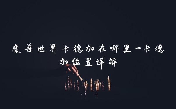 魔兽世界卡德加在哪里-卡德加位置详解