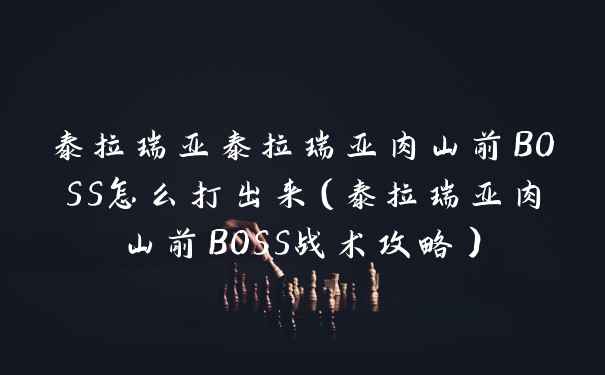 泰拉瑞亚泰拉瑞亚肉山前BOSS怎么打出来（泰拉瑞亚肉山前BOSS战术攻略）