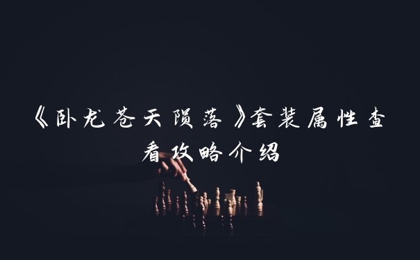 《卧龙苍天陨落》套装属性查看攻略介绍