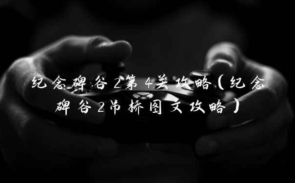 纪念碑谷2第4关攻略（纪念碑谷2吊桥图文攻略）