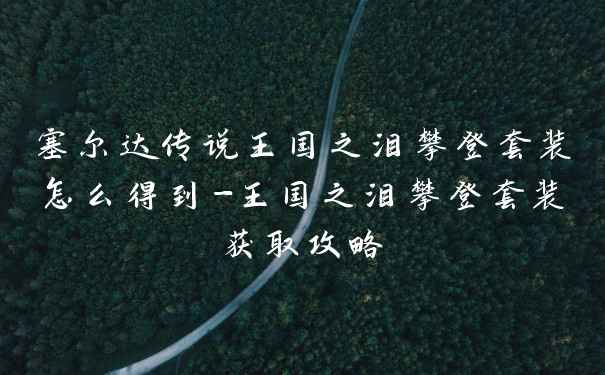 塞尔达传说王国之泪攀登套装怎么得到-王国之泪攀登套装获取攻略