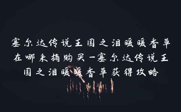 塞尔达传说王国之泪暖暖香草在哪采摘购买-塞尔达传说王国之泪暖暖香草获得攻略