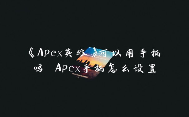 《Apex英雄》可以用手柄吗 Apex手柄怎么设置