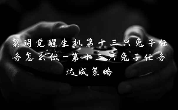 黎明觉醒生机第十三只兔子任务怎么做-第十三只兔子任务达成策略