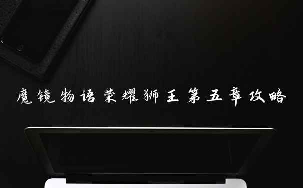 魔镜物语荣耀狮王第五章攻略