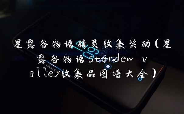 星露谷物语精灵收集奖励（星露谷物语stardew valley收集品图谱大全）