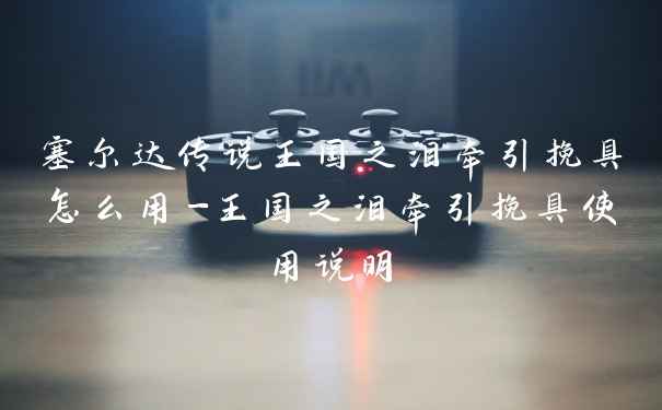 塞尔达传说王国之泪牵引挽具怎么用-王国之泪牵引挽具使用说明