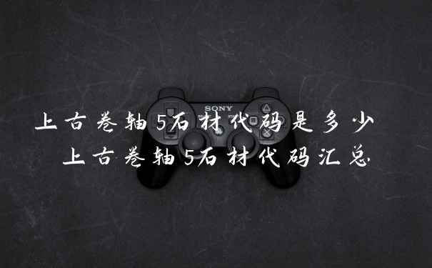 上古卷轴5石材代码是多少 上古卷轴5石材代码汇总