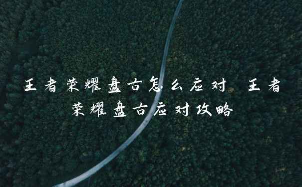 王者荣耀盘古怎么应对 王者荣耀盘古应对攻略