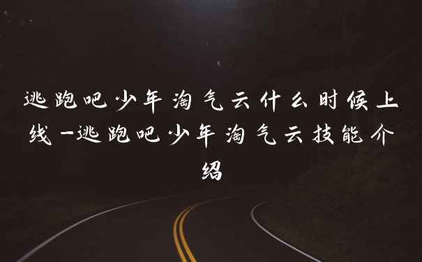 逃跑吧少年淘气云什么时候上线-逃跑吧少年淘气云技能介绍