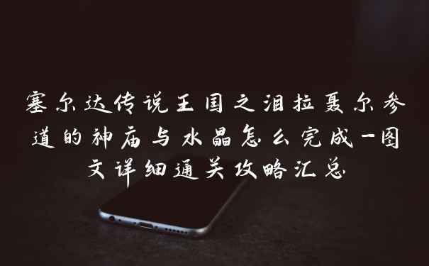 塞尔达传说王国之泪拉聂尔参道的神庙与水晶怎么完成-图文详细通关攻略汇总