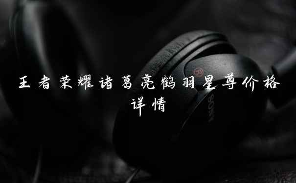 王者荣耀诸葛亮鹤羽星尊价格详情