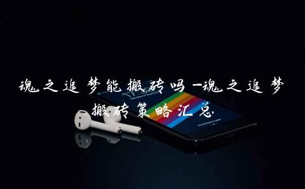 魂之追梦能搬砖吗-魂之追梦搬砖策略汇总