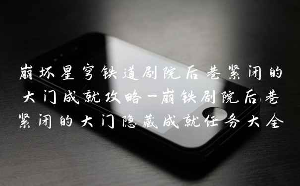 崩坏星穹铁道剧院后巷紧闭的大门成就攻略-崩铁剧院后巷紧闭的大门隐藏成就任务大全