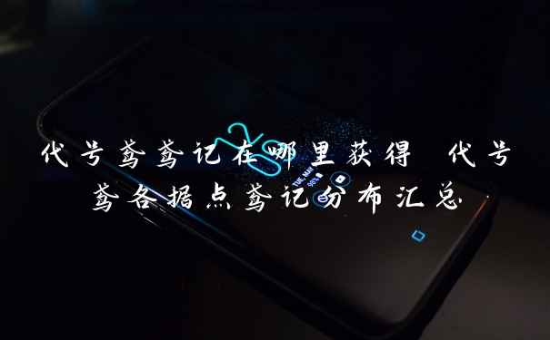 代号鸢鸢记在哪里获得 代号鸢各据点鸢记分布汇总