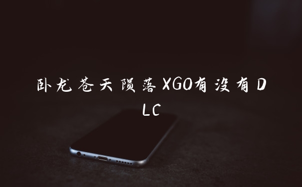 卧龙苍天陨落XGO有没有DLC