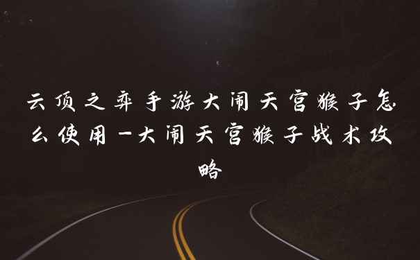 云顶之弈手游大闹天宫猴子怎么使用-大闹天宫猴子战术攻略