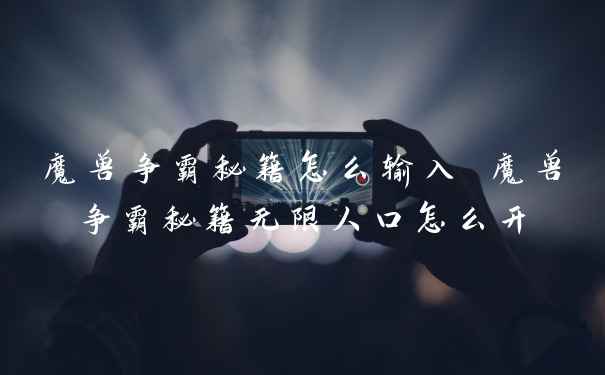 魔兽争霸秘籍怎么输入 魔兽争霸秘籍无限人口怎么开