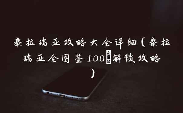 泰拉瑞亚攻略大全详细（泰拉瑞亚全图鉴100%解锁攻略）