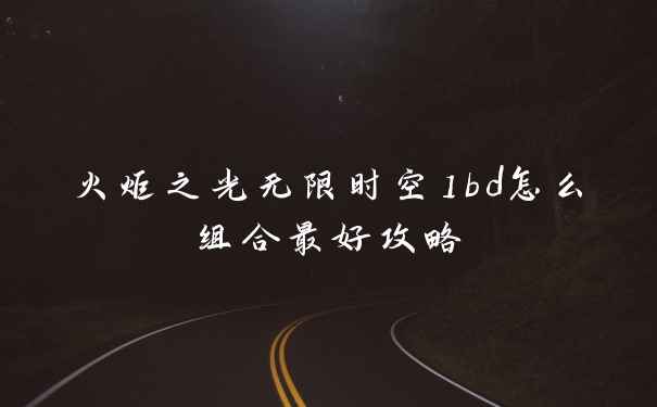 火炬之光无限时空1bd怎么组合最好攻略