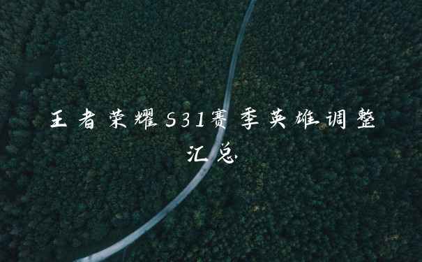 王者荣耀s31赛季英雄调整汇总