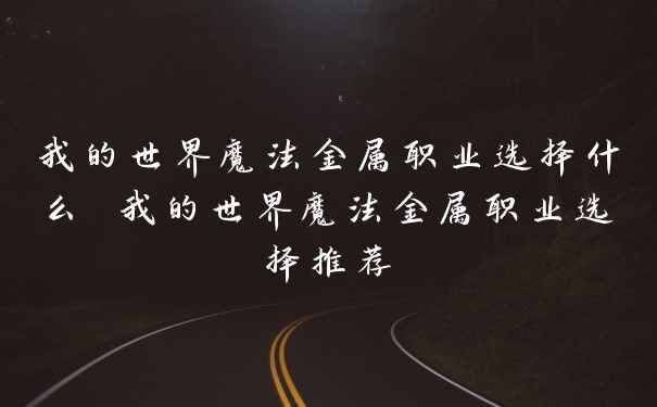 我的世界魔法金属职业选择什么 我的世界魔法金属职业选择推荐