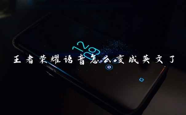 王者荣耀语音怎么变成英文了