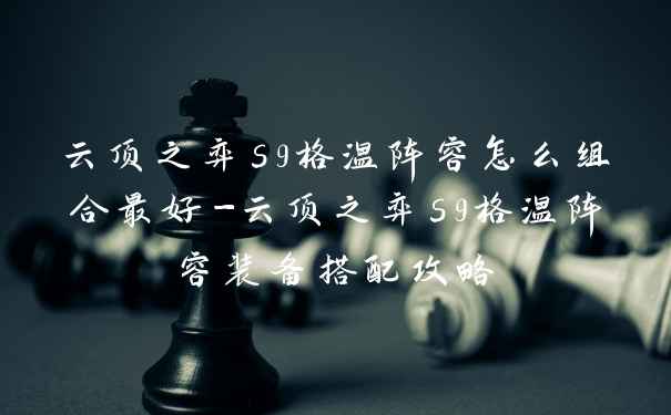 云顶之弈s9格温阵容怎么组合最好-云顶之弈s9格温阵容装备搭配攻略
