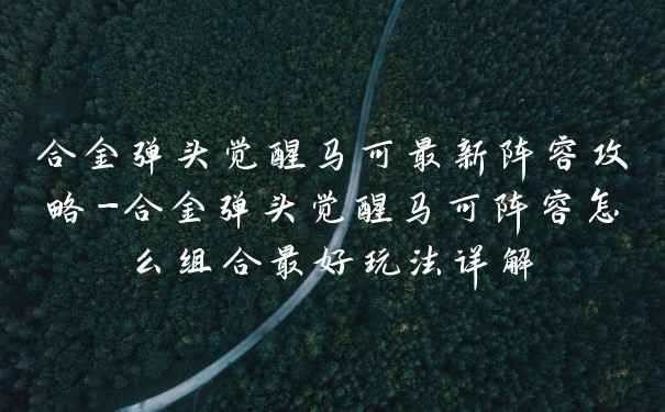 合金弹头觉醒马可最新阵容攻略-合金弹头觉醒马可阵容怎么组合最好玩法详解