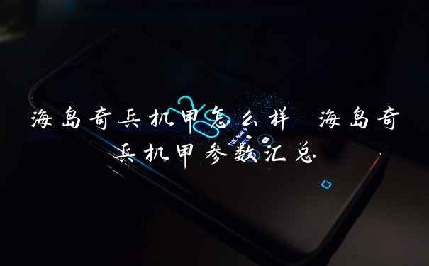 海岛奇兵机甲怎么样 海岛奇兵机甲参数汇总