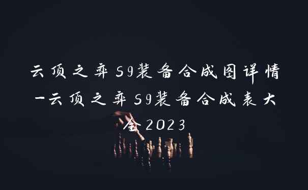 云顶之弈s9装备合成图详情-云顶之弈s9装备合成表大全2023