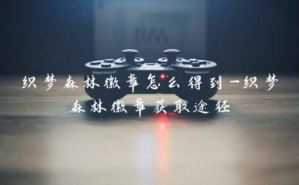 织梦森林徽章怎么得到-织梦森林徽章获取途径