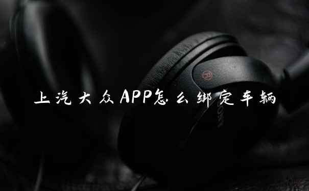 上汽大众APP怎么绑定车辆