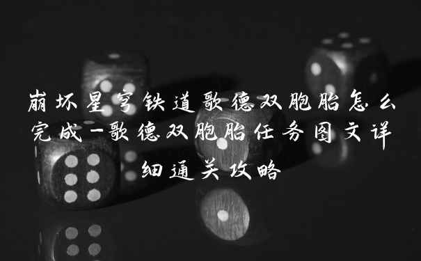 崩坏星穹铁道歌德双胞胎怎么完成-歌德双胞胎任务图文详细通关攻略